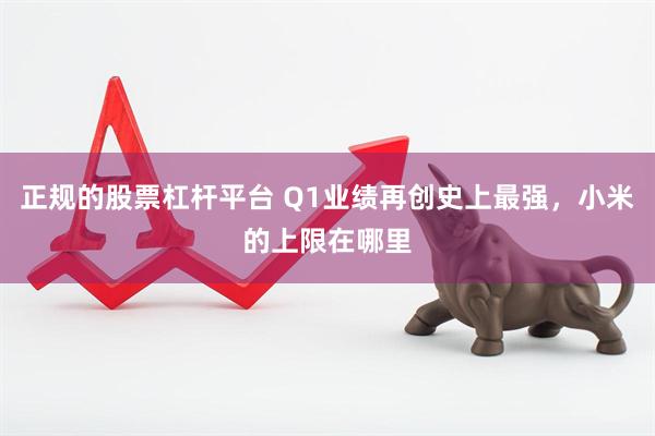 正规的股票杠杆平台 Q1业绩再创史上最强，小米的上限在哪里