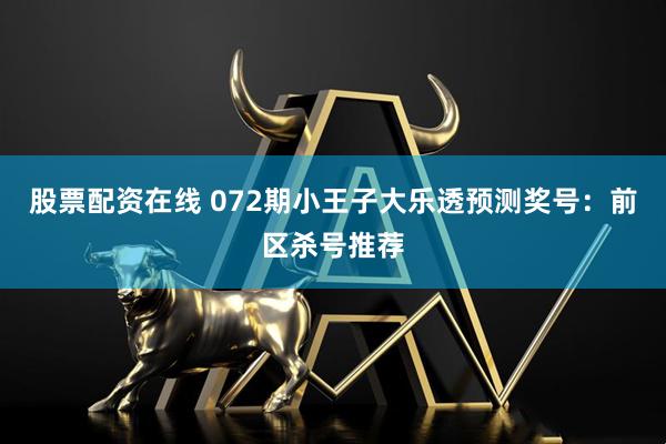 股票配资在线 072期小王子大乐透预测奖号：前区杀号推荐